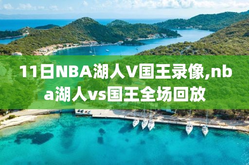 11日NBA湖人V国王录像,nba湖人vs国王全场回放