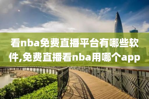 看nba免费直播平台有哪些软件,免费直播看nba用哪个app