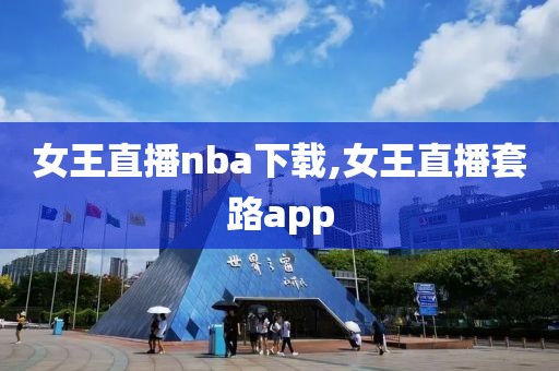 女王直播nba下载,女王直播套路app