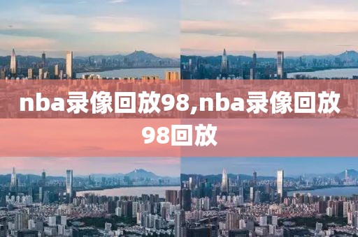 nba录像回放98,nba录像回放98回放