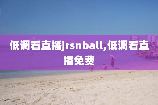 低调看直播jrsnball,低调看直播免费