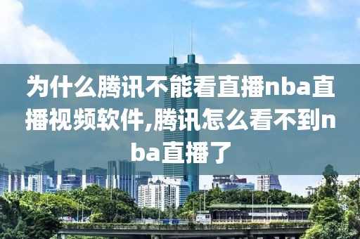 为什么腾讯不能看直播nba直播视频软件,腾讯怎么看不到nba直播了