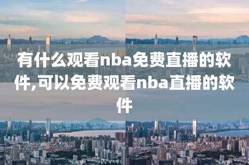 有什么观看nba免费直播的软件,可以免费观看nba直播的软件