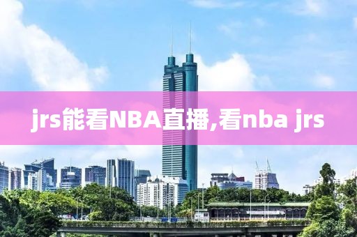 jrs能看NBA直播,看nba jrs