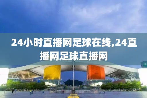 24小时直播网足球在线,24直播网足球直播网