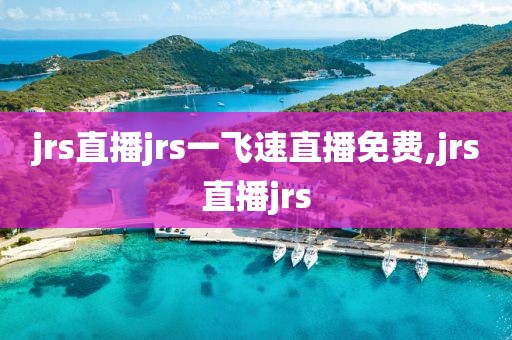 jrs直播jrs一飞速直播免费,jrs直播jrs