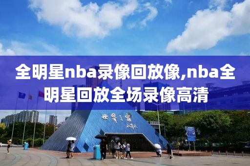 全明星nba录像回放像,nba全明星回放全场录像高清