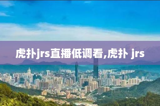 虎扑jrs直播低调看,虎扑 jrs