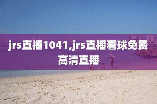 jrs直播1041,jrs直播看球免费高清直播