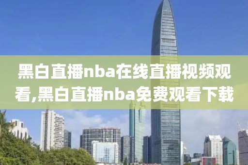 黑白直播nba在线直播视频观看,黑白直播nba免费观看下载