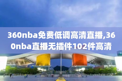 360nba免费低调高清直播,360nba直播无插件102件高清