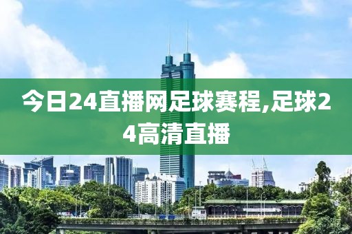 今日24直播网足球赛程,足球24高清直播