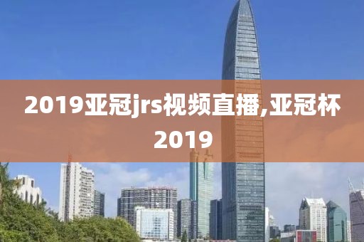 2019亚冠jrs视频直播,亚冠杯2019