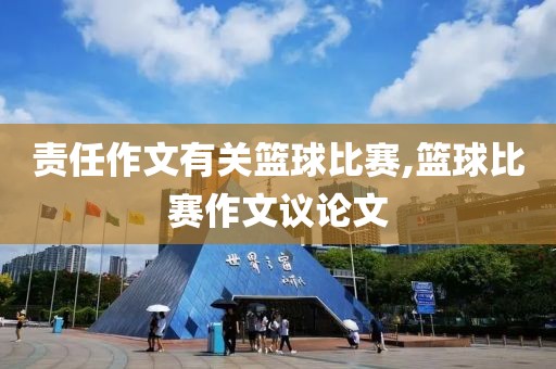 责任作文有关篮球比赛,篮球比赛作文议论文