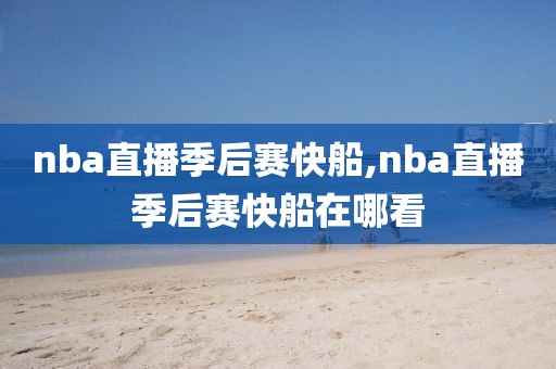 nba直播季后赛快船,nba直播季后赛快船在哪看