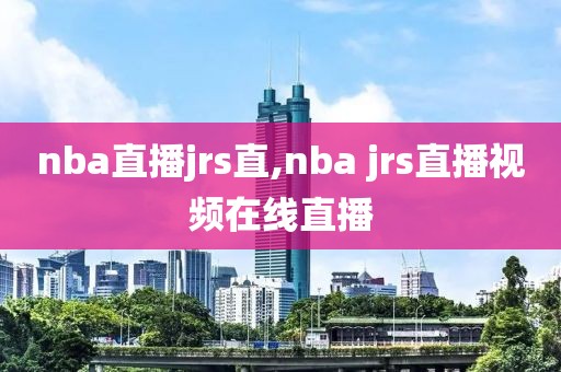 nba直播jrs直,nba jrs直播视频在线直播