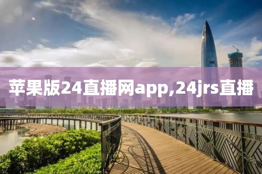 苹果版24直播网app,24jrs直播