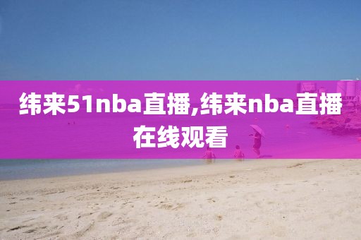 纬来51nba直播,纬来nba直播在线观看