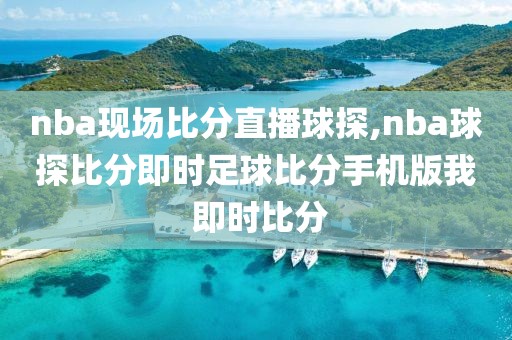 nba现场比分直播球探,nba球探比分即时足球比分手机版我 即时比分