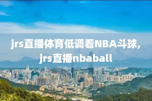 jrs直播体育低调看NBA斗球,jrs直播nbaball