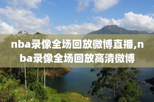 nba录像全场回放微博直播,nba录像全场回放高清微博