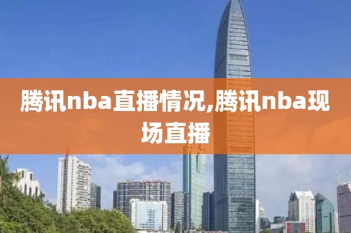 腾讯nba直播情况,腾讯nba现场直播