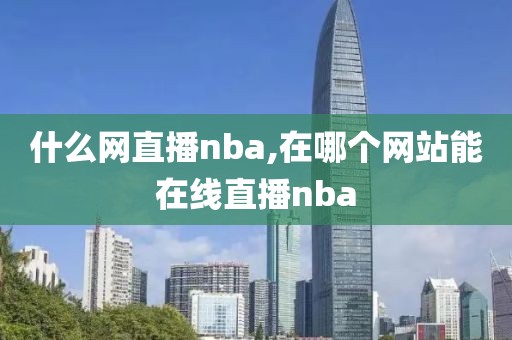 什么网直播nba,在哪个网站能在线直播nba