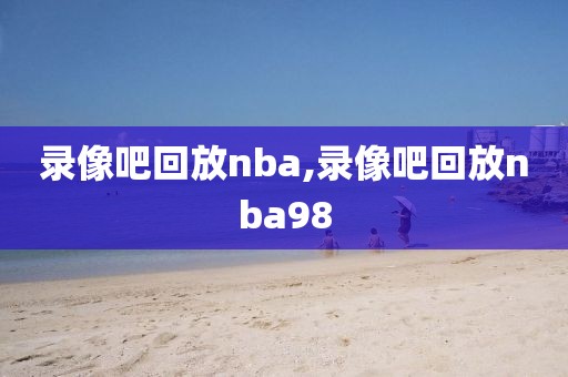 录像吧回放nba,录像吧回放nba98