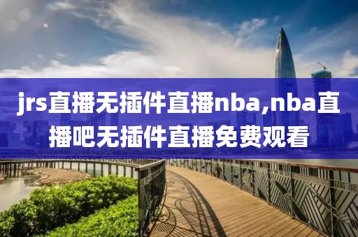 jrs直播无插件直播nba,nba直播吧无插件直播免费观看