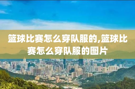篮球比赛怎么穿队服的,篮球比赛怎么穿队服的图片