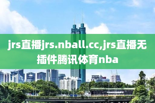 jrs直播jrs.nball.cc,jrs直播无插件腾讯体育nba
