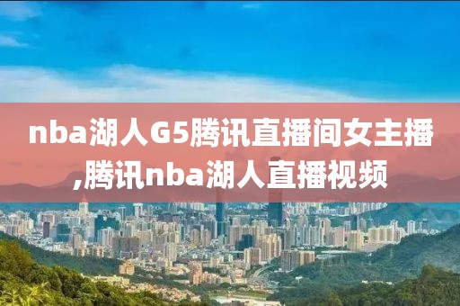 nba湖人G5腾讯直播间女主播,腾讯nba湖人直播视频