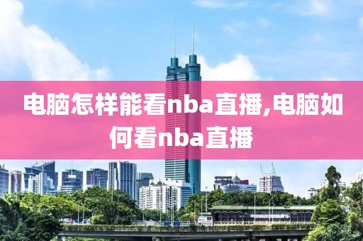 电脑怎样能看nba直播,电脑如何看nba直播