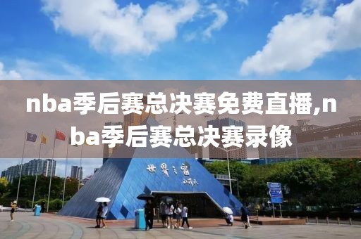 nba季后赛总决赛免费直播,nba季后赛总决赛录像