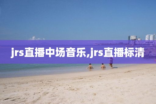 jrs直播中场音乐,jrs直播标清