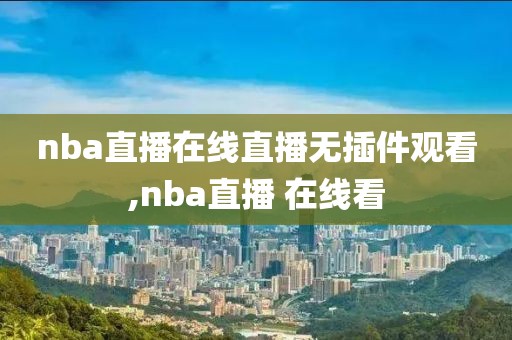 nba直播在线直播无插件观看,nba直播 在线看