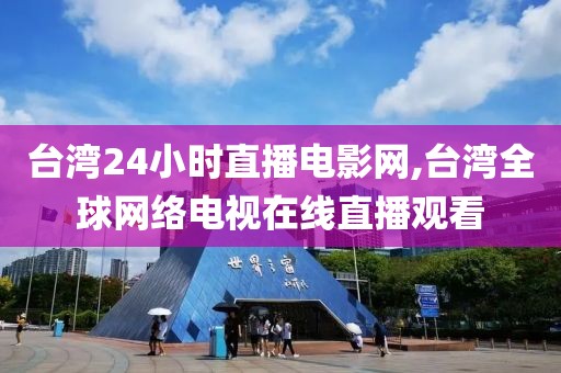 台湾24小时直播电影网,台湾全球网络电视在线直播观看