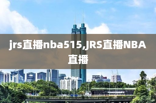 jrs直播nba515,JRS直播NBA直播