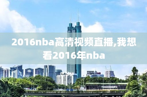 2016nba高清视频直播,我想看2016年nba