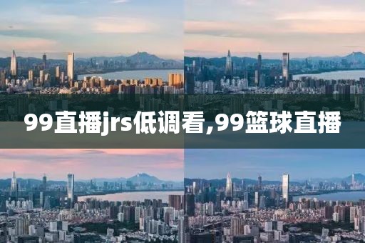 99直播jrs低调看,99篮球直播
