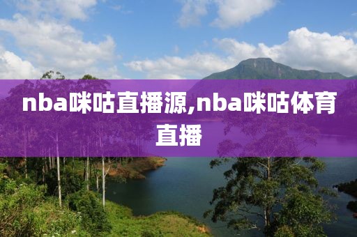 nba咪咕直播源,nba咪咕体育直播