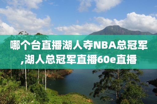 哪个台直播湖人夺NBA总冠军,湖人总冠军直播60e直播