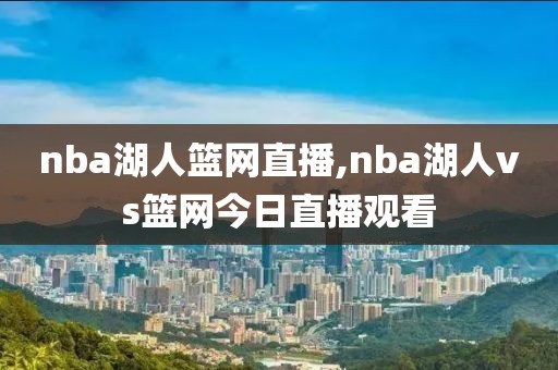 nba湖人篮网直播,nba湖人vs篮网今日直播观看