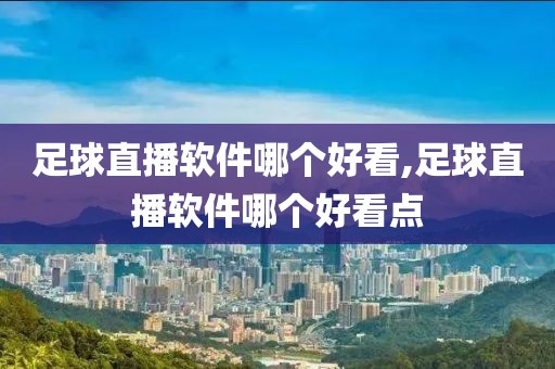 足球直播软件哪个好看,足球直播软件哪个好看点