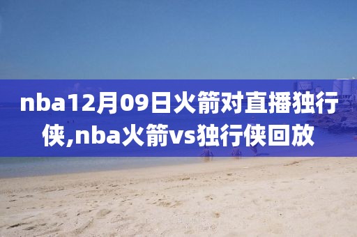 nba12月09日火箭对直播独行侠,nba火箭vs独行侠回放