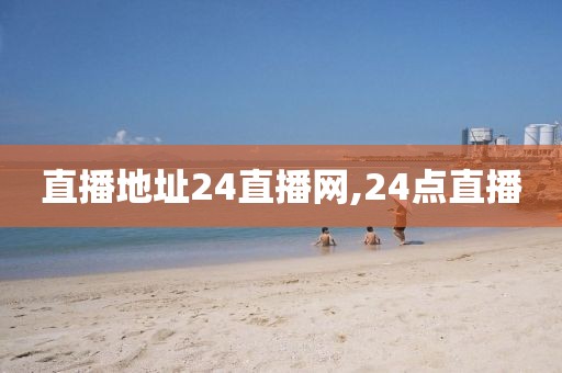 直播地址24直播网,24点直播