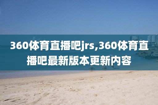 360体育直播吧jrs,360体育直播吧最新版本更新内容