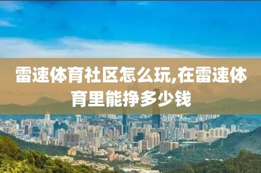 雷速体育社区怎么玩,在雷速体育里能挣多少钱