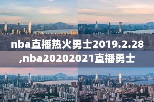 nba直播热火勇士2019.2.28,nba20202021直播勇士