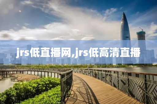 jrs低直播网,jrs低高清直播